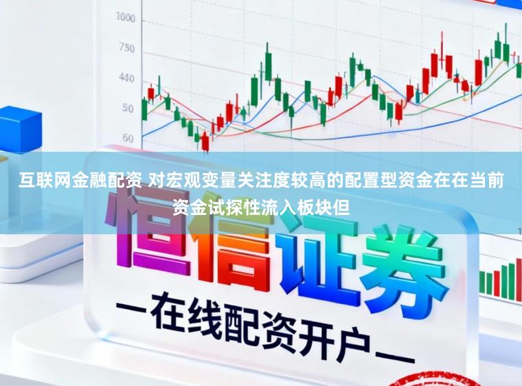 互联网金融配资 对宏观变量关注度较高的配置型资金在在当前资金试探性流入板块但