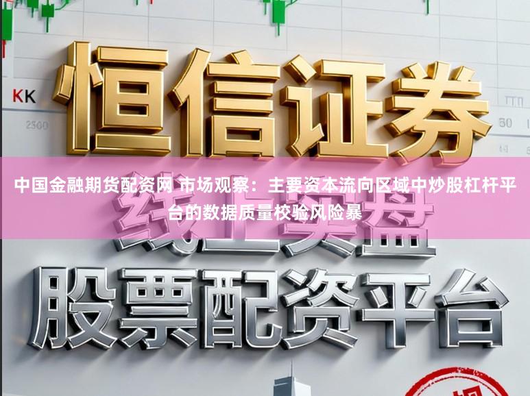 中国金融期货配资网 市场观察：主要资本流向区域中炒股杠杆平台的数据质量校验风险暴