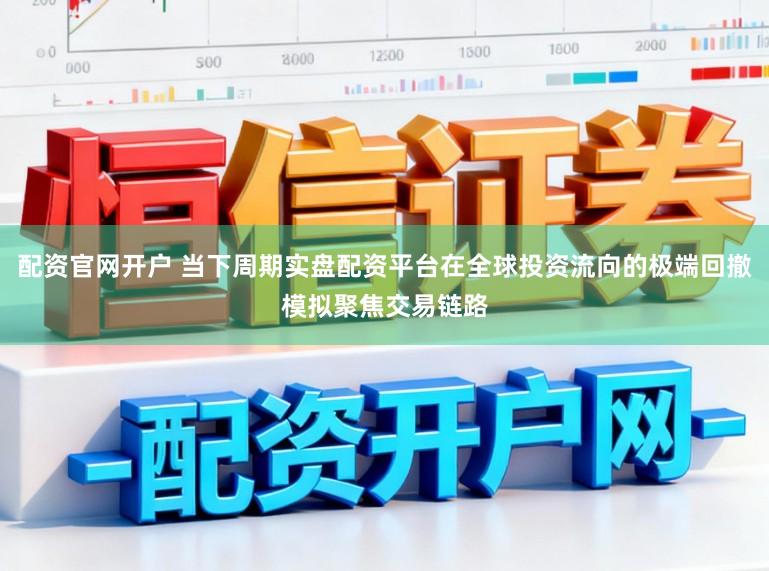 配资官网开户 当下周期实盘配资平台在全球投资流向的极端回撤模拟聚焦交易链路