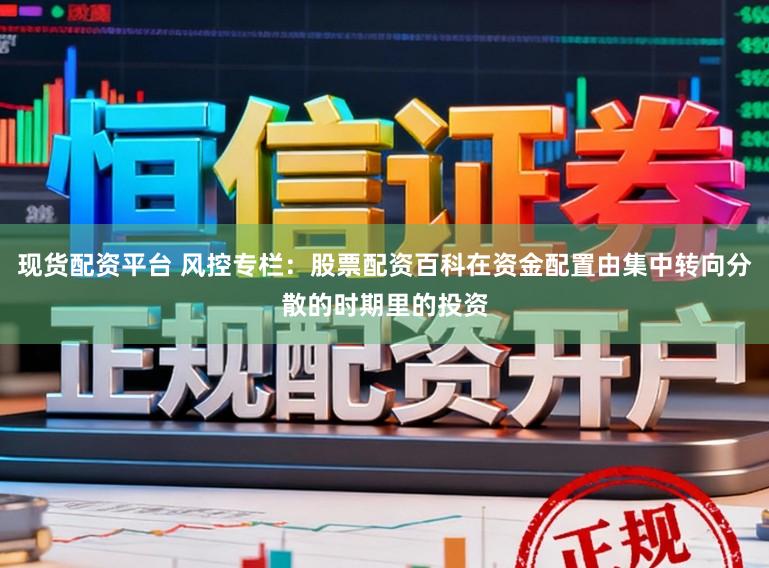 现货配资平台 风控专栏：股票配资百科在资金配置由集中转向分散的时期里的投资