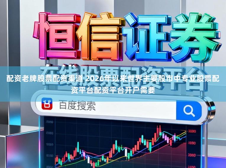 配资老牌股票配资渠道 2026年以来世界主要股市中专业股票配资平台配资平台开户需要
