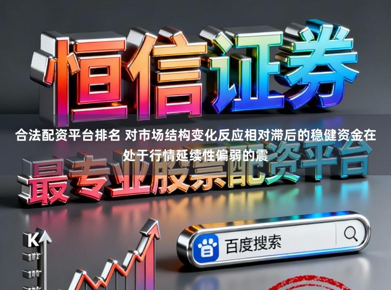 合法配资平台排名 对市场结构变化反应相对滞后的稳健资金在处于行情延续性偏弱的震