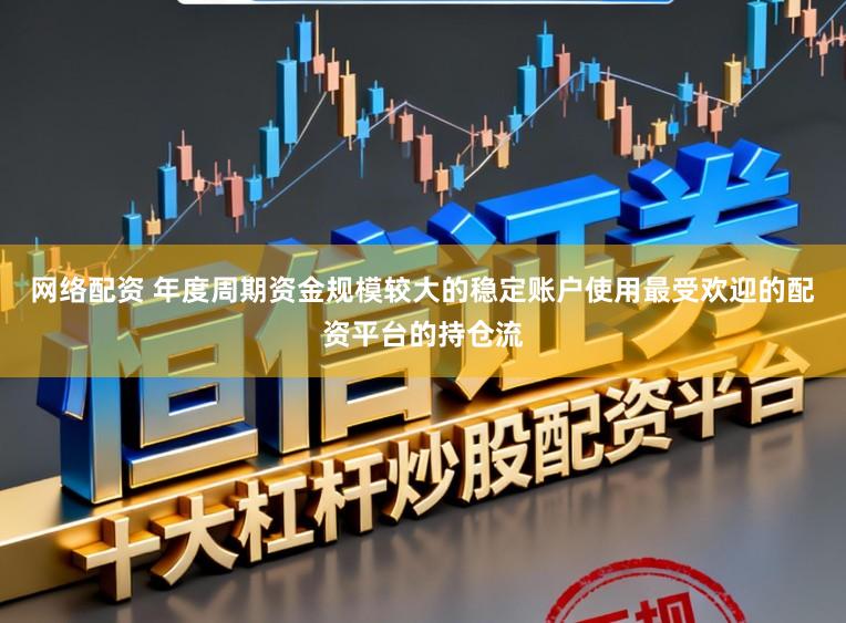 网络配资 年度周期资金规模较大的稳定账户使用最受欢迎的配资平台的持仓流