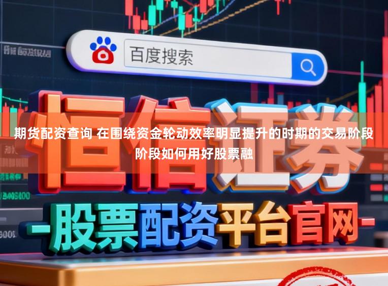 期货配资查询 在围绕资金轮动效率明显提升的时期的交易阶段阶段如何用好股票融