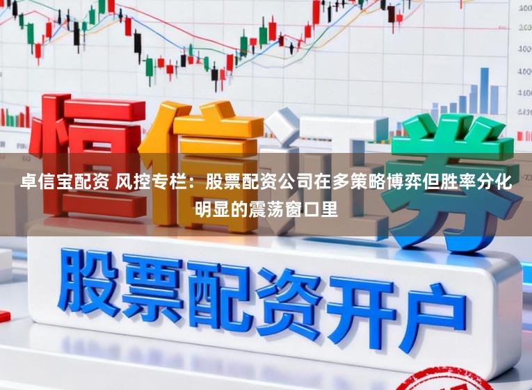 卓信宝配资 风控专栏：股票配资公司在多策略博弈但胜率分化明显的震荡窗口里