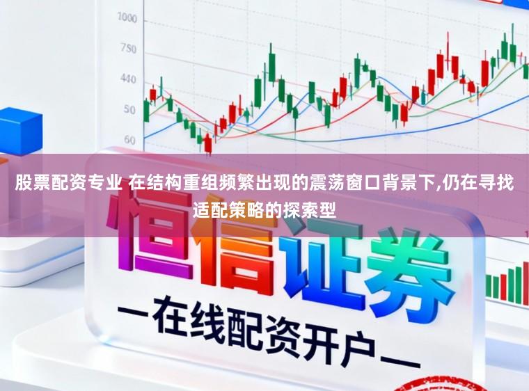 股票配资专业 在结构重组频繁出现的震荡窗口背景下,仍在寻找适配策略的探索型