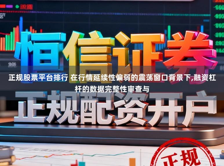 正规股票平台排行 在行情延续性偏弱的震荡窗口背景下,融资杠杆的数据完整性审查与
