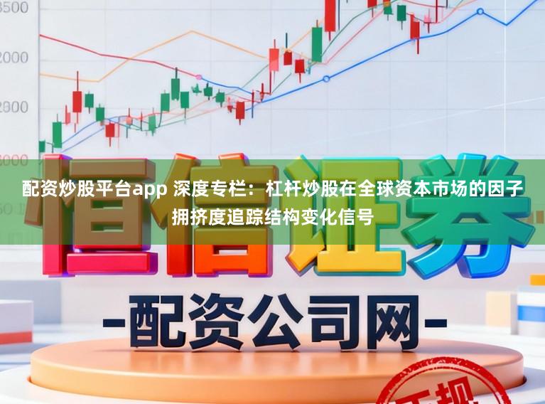 配资炒股平台app 深度专栏：杠杆炒股在全球资本市场的因子拥挤度追踪结构变化信号