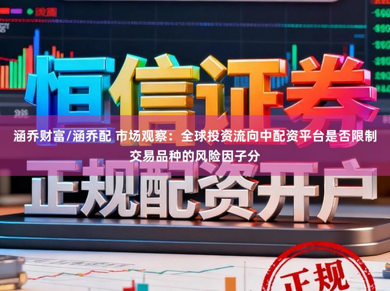 涵乔财富/涵乔配 市场观察：全球投资流向中配资平台是否限制交易品种的风险因子分