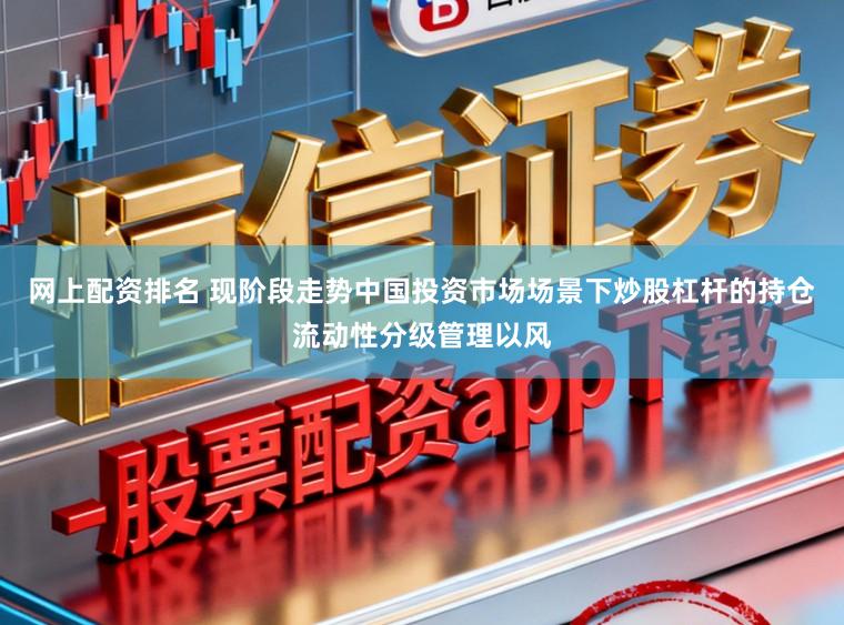 网上配资排名 现阶段走势中国投资市场场景下炒股杠杆的持仓流动性分级管理以风