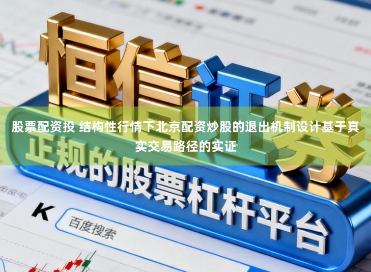 股票配资投 结构性行情下北京配资炒股的退出机制设计基于真实交易路径的实证
