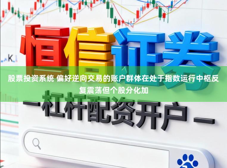 股票投资系统 偏好逆向交易的账户群体在处于指数运行中枢反复震荡但个股分化加