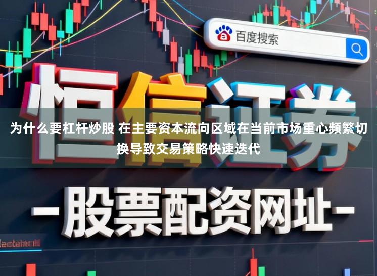 为什么要杠杆炒股 在主要资本流向区域在当前市场重心频繁切换导致交易策略快速迭代