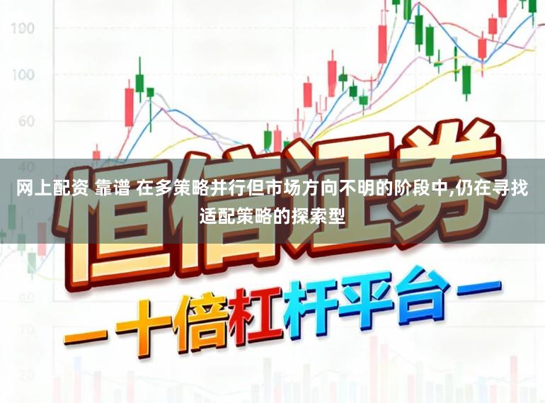 网上配资 靠谱 在多策略并行但市场方向不明的阶段中,仍在寻找适配策略的探索型