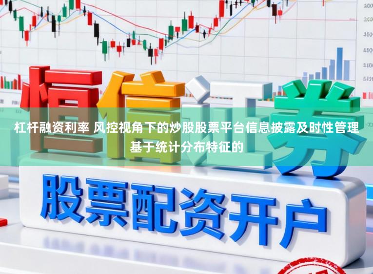 杠杆融资利率 风控视角下的炒股股票平台信息披露及时性管理基于统计分布特征的