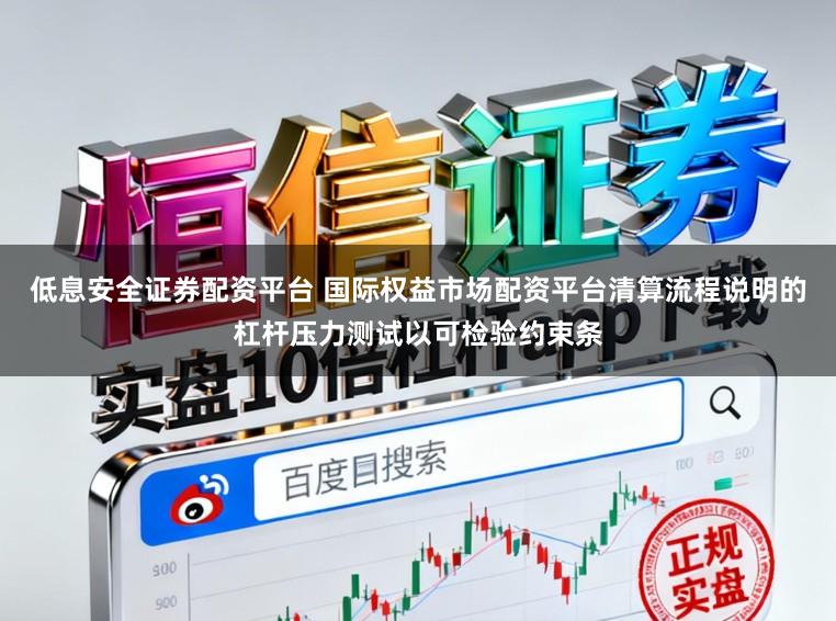 低息安全证券配资平台 国际权益市场配资平台清算流程说明的杠杆压力测试以可检验约束条