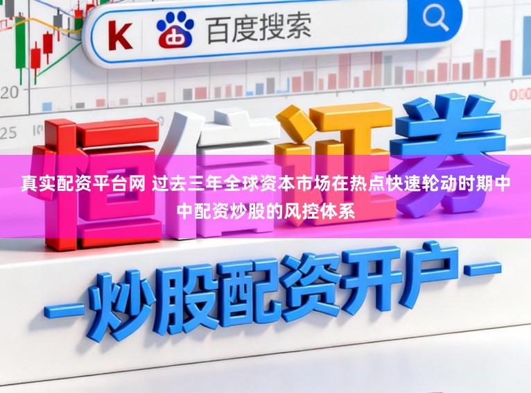 真实配资平台网 过去三年全球资本市场在热点快速轮动时期中中配资炒股的风控体系