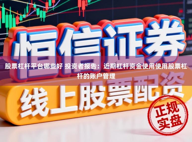 股票杠杆平台哪些好 投资者报告：近期杠杆资金使用使用股票杠杆的账户管理