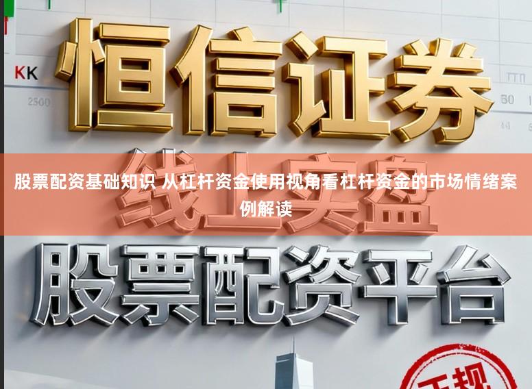 股票配资基础知识 从杠杆资金使用视角看杠杆资金的市场情绪案例解读