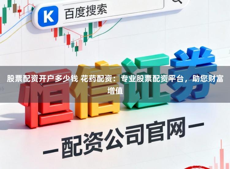 股票配资开户多少钱 花药配资：专业股票配资平台，助您财富增值