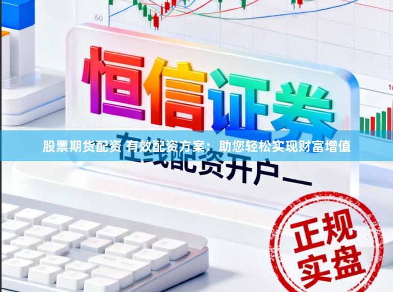 股票期货配资 有效配资方案：助您轻松实现财富增值
