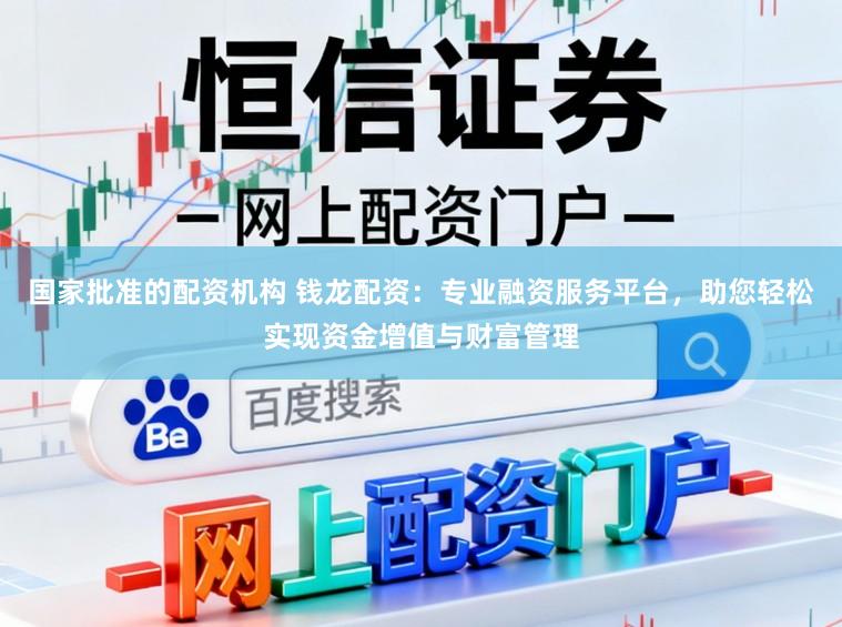 国家批准的配资机构 钱龙配资：专业融资服务平台，助您轻松实现资金增值与财富管理
