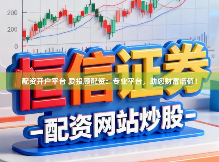 配资开户平台 爱投顾配资：专业平台，助您财富增值！