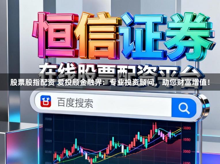 股票股指配资 爱投顾金融界：专业投资顾问，助您财富增值！