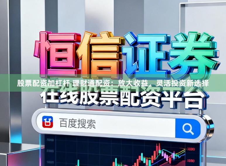 股票配资加杠杆 理财通配资：放大收益，灵活投资新选择