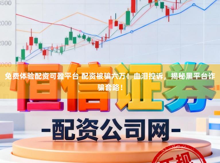免费体验配资可盈平台 配资被骗六万！血泪控诉，揭秘黑平台诈骗套路！