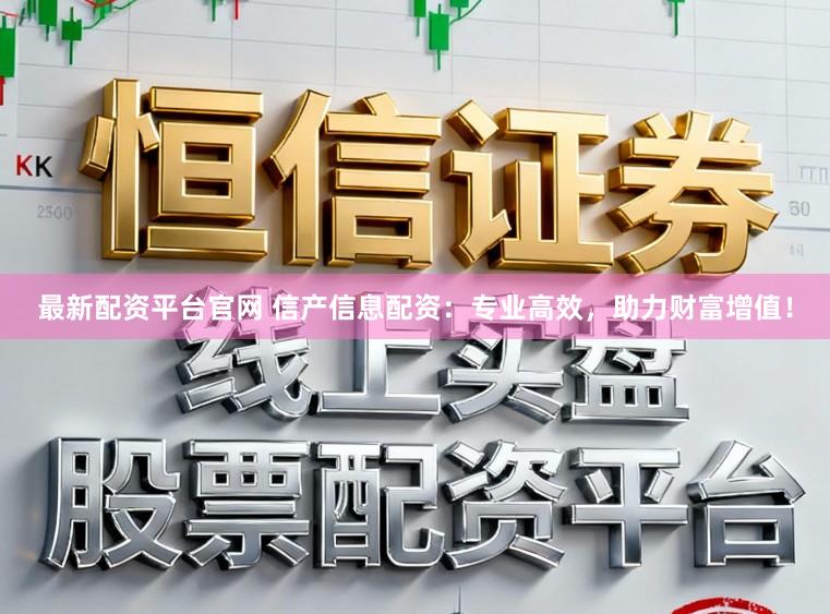 最新配资平台官网 信产信息配资：专业高效，助力财富增值！