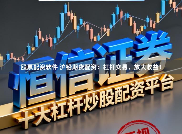 股票配资软件 沪铅期货配资：杠杆交易，放大收益！
