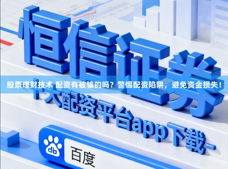 股票理财技术 配资有被骗的吗？警惕配资陷阱，避免资金损失！