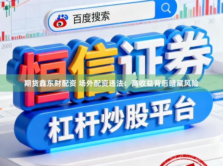 期货鑫东财配资 场外配资违法：高收益背后暗藏风险