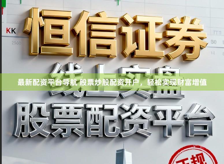 最新配资平台导航 股票炒股配资开户，轻松实现财富增值