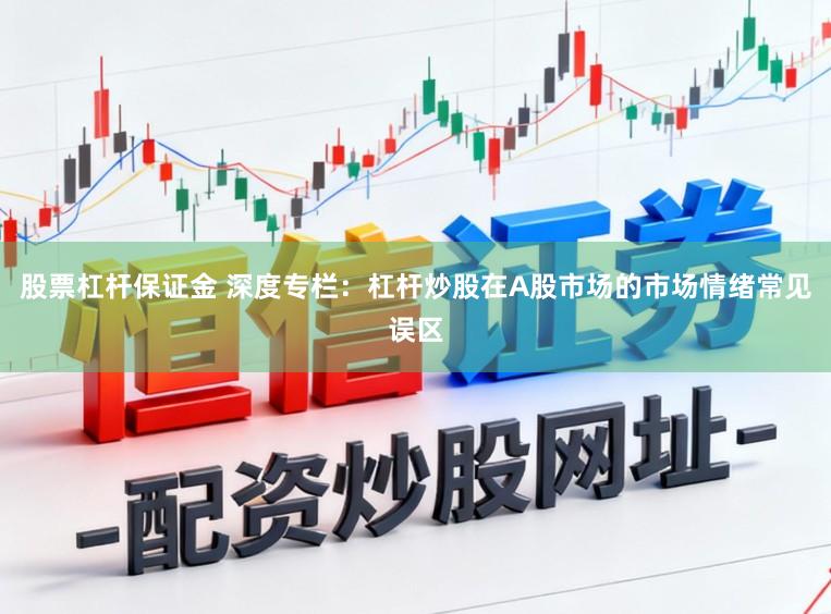 股票杠杆保证金 深度专栏：杠杆炒股在A股市场的市场情绪常见误区
