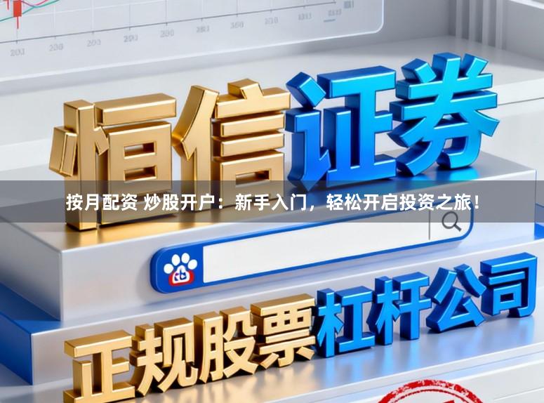 按月配资 炒股开户：新手入门，轻松开启投资之旅！