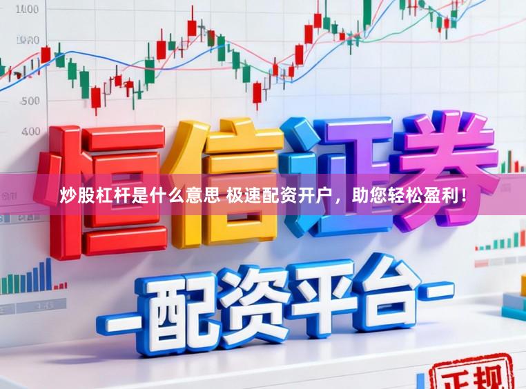 炒股杠杆是什么意思 极速配资开户，助您轻松盈利！