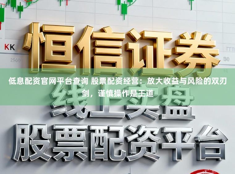 低息配资官网平台查询 股票配资经营：放大收益与风险的双刃剑，谨慎操作是王道
