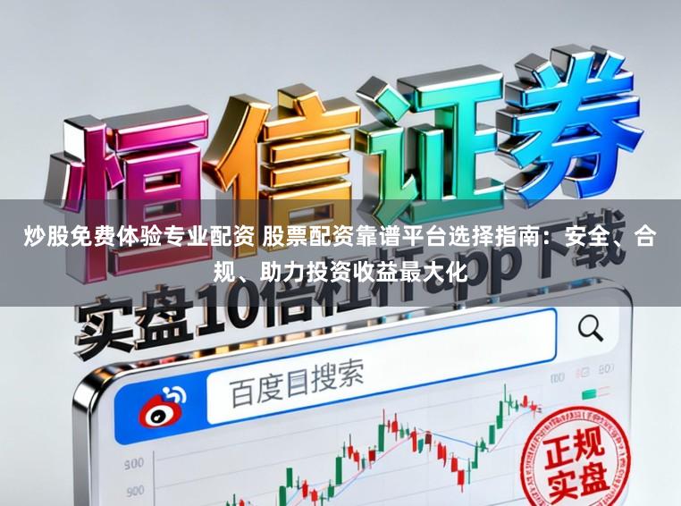 炒股免费体验专业配资 股票配资靠谱平台选择指南：安全、合规、助力投资收益最大化