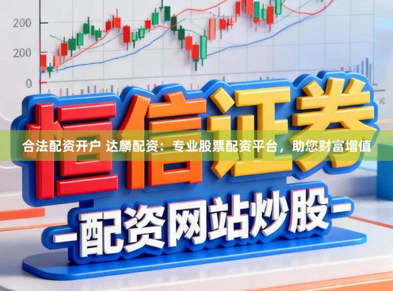 合法配资开户 达麟配资：专业股票配资平台，助您财富增值