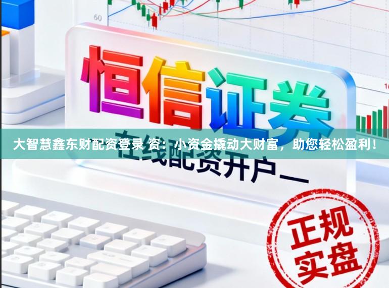 大智慧鑫东财配资登录 资：小资金撬动大财富，助您轻松盈利！