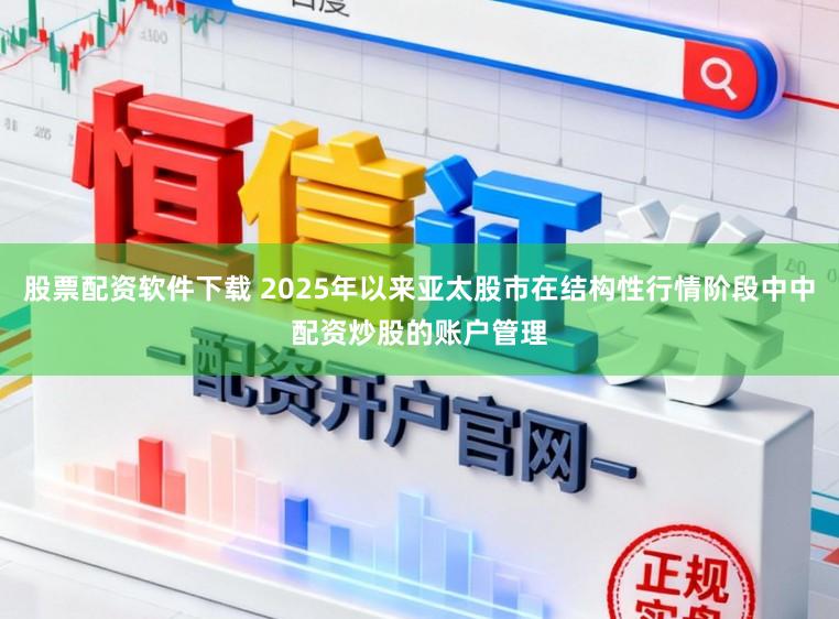股票配资软件下载 2025年以来亚太股市在结构性行情阶段中中配资炒股的账户管理