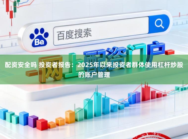 配资安全吗 投资者报告：2025年以来投资者群体使用杠杆炒股的账户管理