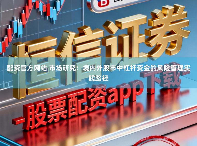 配资官方网站 市场研究：境内外股市中杠杆资金的风险管理实践路径