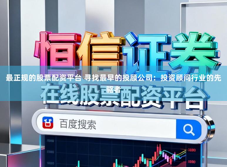 最正规的股票配资平台 寻找最早的投顾公司：投资顾问行业的先驱者