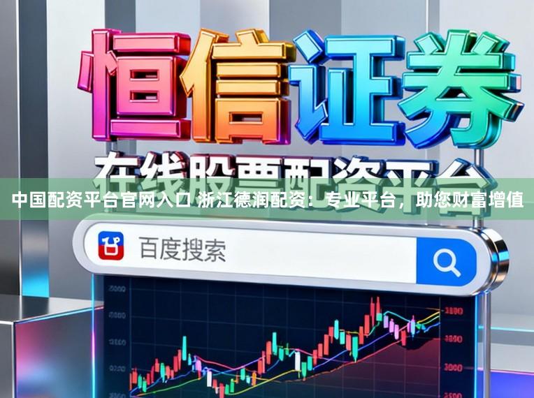 中国配资平台官网入口 浙江德润配资：专业平台，助您财富增值