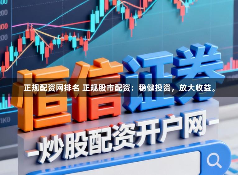 正规配资网排名 正规股市配资：稳健投资，放大收益。