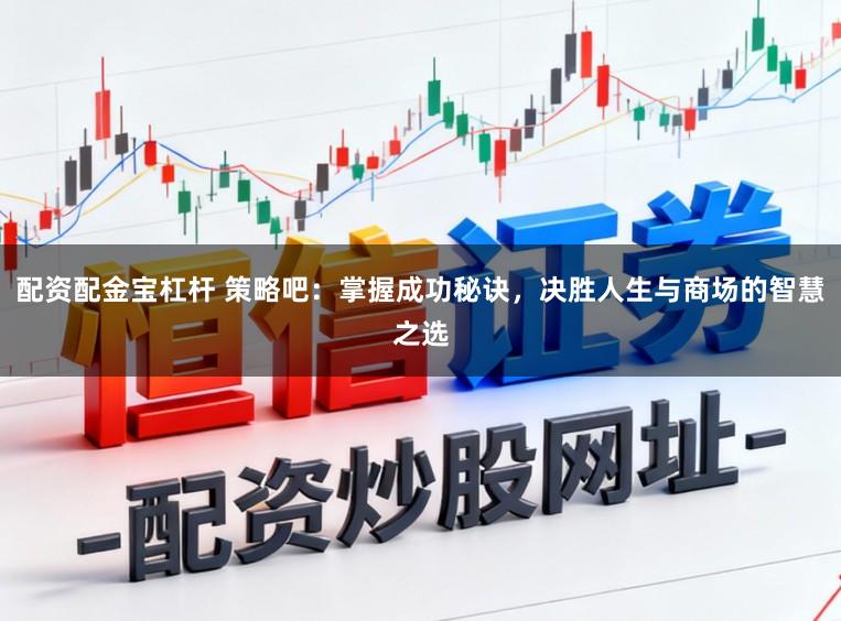 配资配金宝杠杆 策略吧：掌握成功秘诀，决胜人生与商场的智慧之选