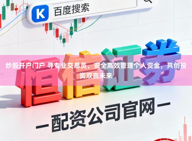 炒股开户门户 寻专业交易员，安全高效管理个人资金，共创投资双赢未来